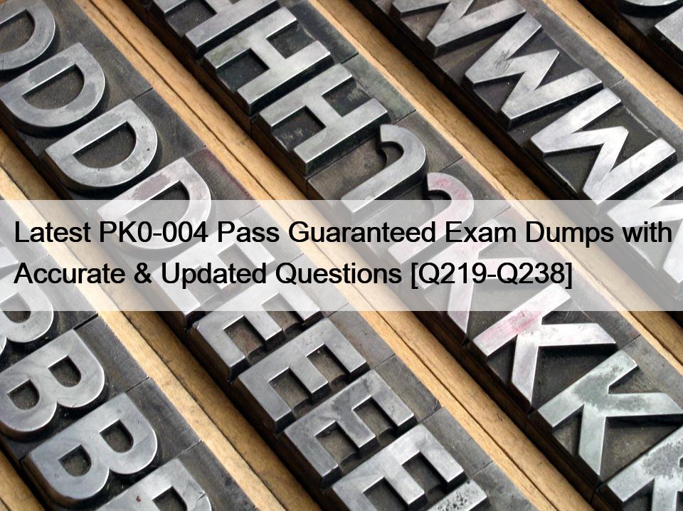 Latest PK0-004 Pass Guaranteed Exam Dumps with Accurate & Updated Questions [Q219-Q238]