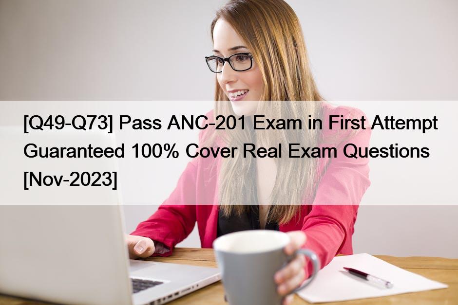 [Q49-Q73] Pass ANC-201 Exam in First Attempt Guaranteed 100% Cover Real Exam Questions [Nov-2023]