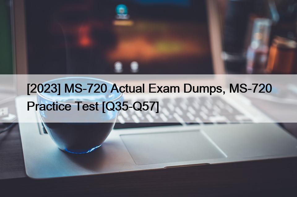 [2023] MS-720 Actual Exam Dumps, MS-720 Practice Test [Q35-Q57]