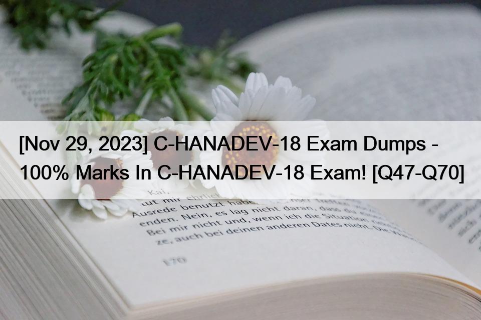 [Nov 29, 2023] C-HANADEV-18 Exam Dumps – 100% Marks In C-HANADEV-18 Exam! [Q47-Q70]