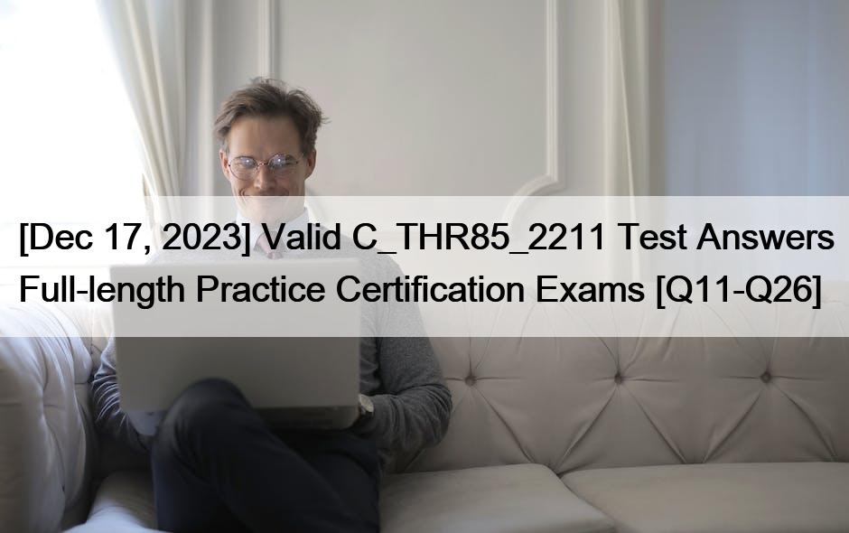 [Dec 17, 2023] Valid C_THR85_2211 Test Answers Full-length Practice Certification Exams [Q11-Q26]