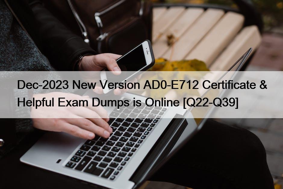 Dec-2023 New Version AD0-E712 Certificate & Helpful Exam Dumps is Online [Q22-Q39]