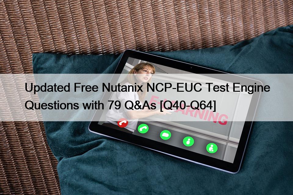 Updated Free Nutanix NCP-EUC Test Engine Questions with 79 Q&As [Q40-Q64]