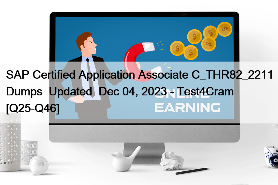 SAP Certified Application Associate C_THR82_2211 Dumps  Updated  Dec 04, 2023 – Test4Cram [Q25-Q46]
