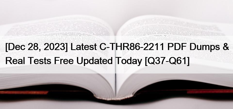 [Dec 28, 2023] Latest C-THR86-2211 PDF Dumps & Real Tests Free Updated Today [Q37-Q61]