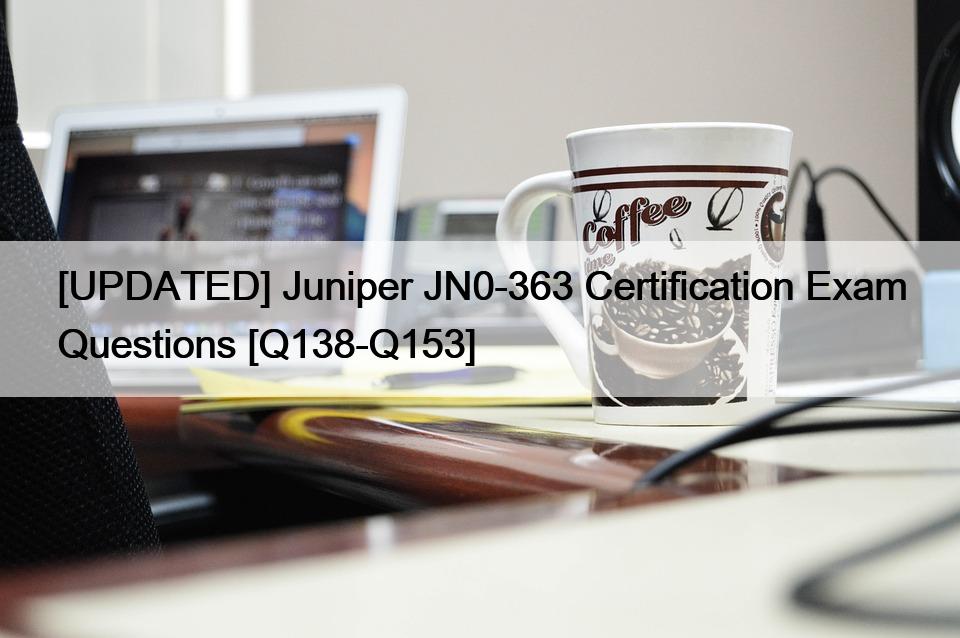 [UPDATED] Juniper JN0-363 Certification Exam Questions [Q138-Q153]