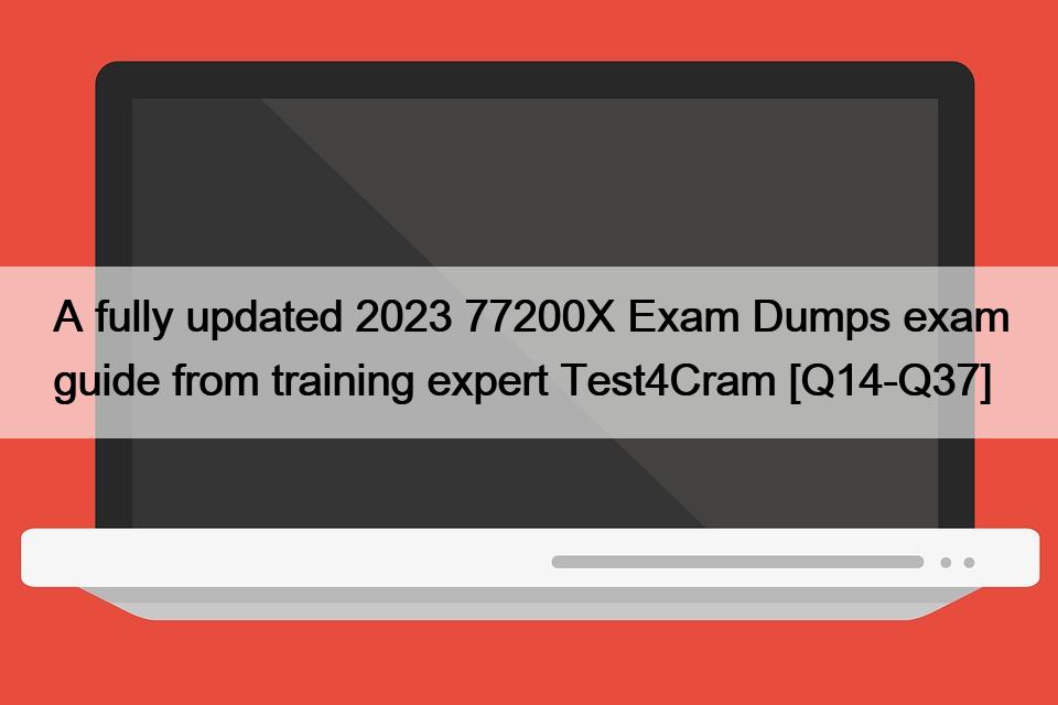 A fully updated 2023 77200X Exam Dumps exam guide from training expert Test4Cram [Q14-Q37]