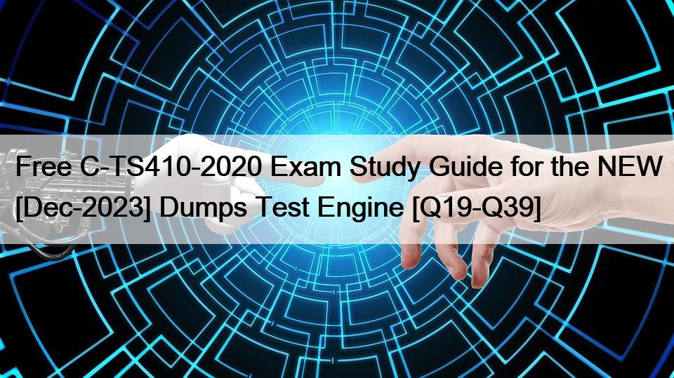 Free C-TS410-2020 Exam Study Guide for the NEW [Dec-2023] Dumps Test Engine [Q19-Q39]