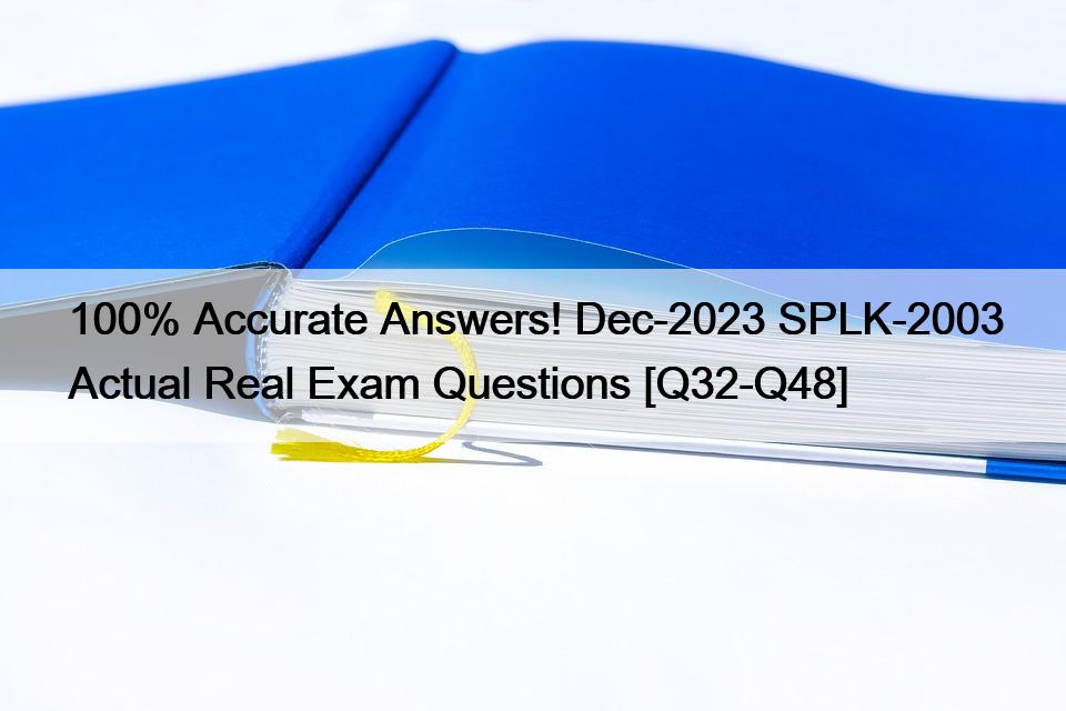 100% Accurate Answers! Dec-2023 SPLK-2003 Actual Real Exam Questions [Q32-Q48]