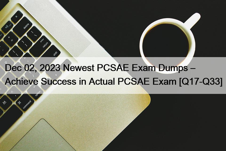 Dec 02, 2023 Newest PCSAE Exam Dumps – Achieve Success in Actual PCSAE Exam [Q17-Q33]
