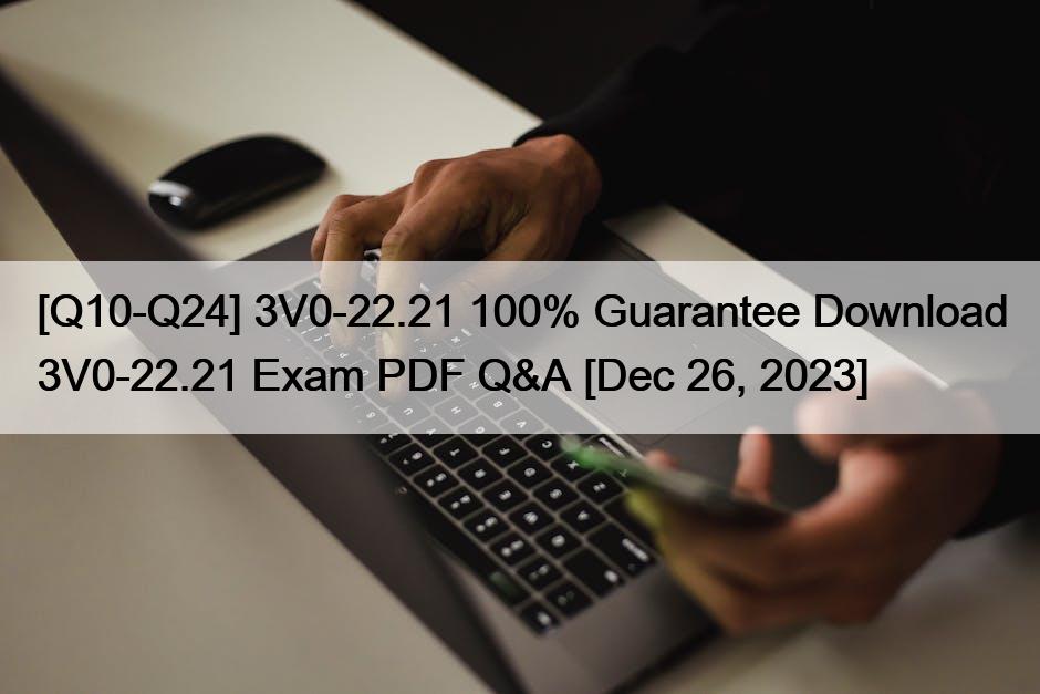 [Q10-Q24] 3V0-22.21 100% Guarantee Download 3V0-22.21 Exam PDF Q&A [Dec 26, 2023]