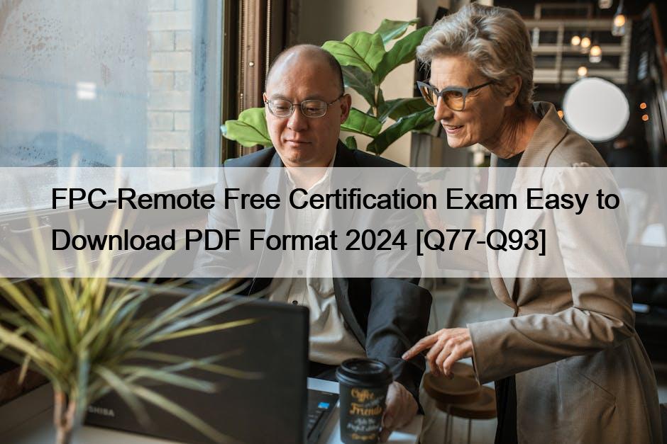 FPC-Remote Free Certification Exam Easy to Download PDF Format 2024 [Q77-Q93]