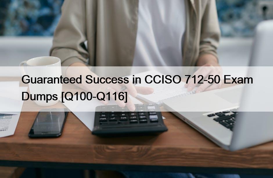 Guaranteed Success in CCISO 712-50 Exam Dumps [Q100-Q116]