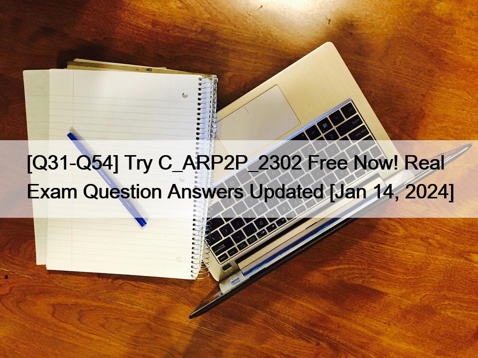 [Q31-Q54] Try C_ARP2P_2302 Free Now! Real Exam Question Answers Updated [Jan 14, 2024]