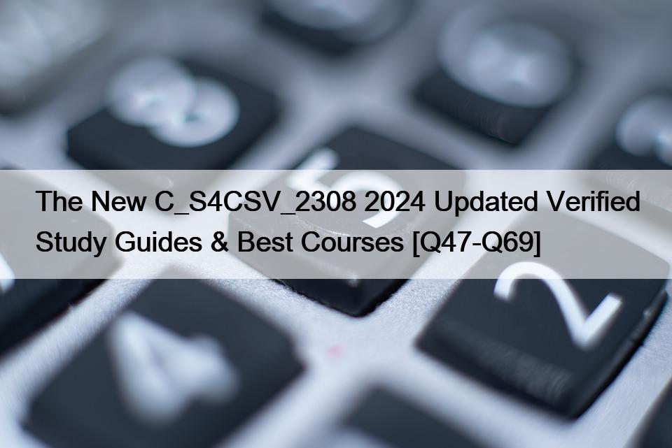 The New C_S4CSV_2308 2024 Updated Verified Study Guides & Best Courses [Q47-Q69]