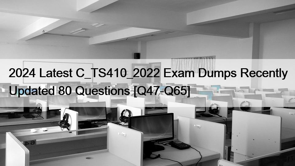 2024 Latest C_TS410_2022 Exam Dumps Recently Updated 80 Questions [Q47-Q65]
