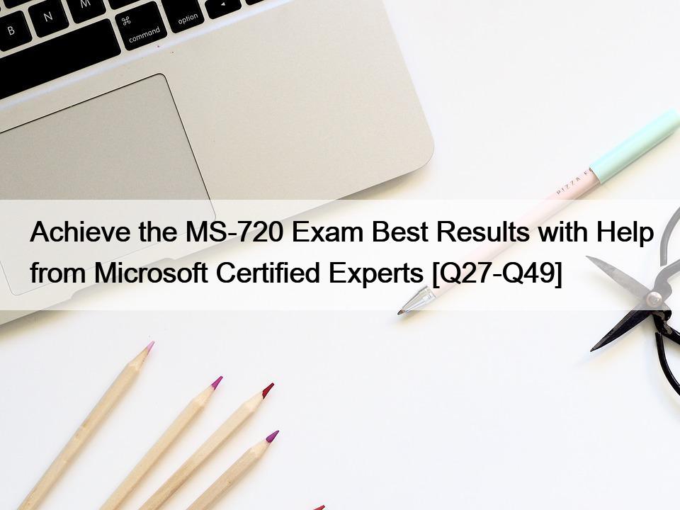 Achieve the MS-720 Exam Best Results with Help from Microsoft Certified Experts [Q27-Q49]