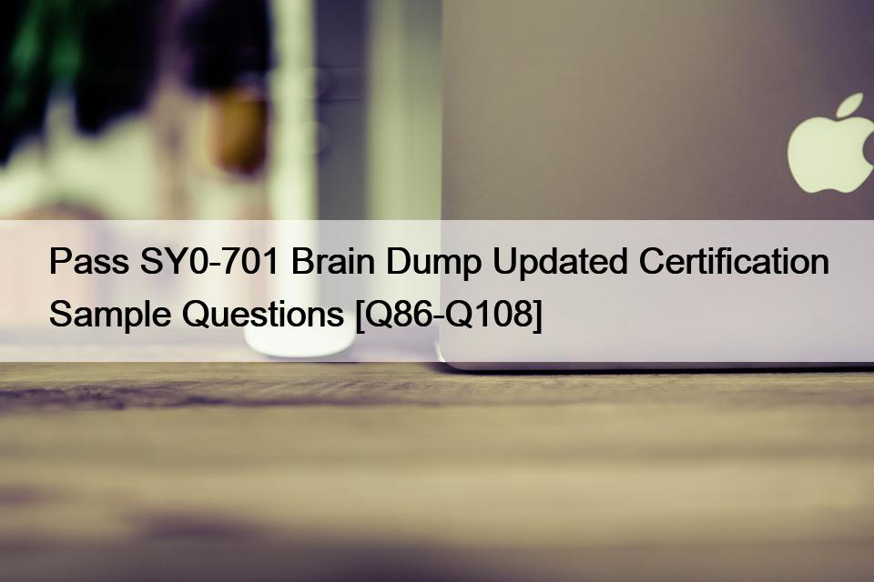 Pass SY0-701 Brain Dump Updated Certification Sample Questions [Q86-Q108]