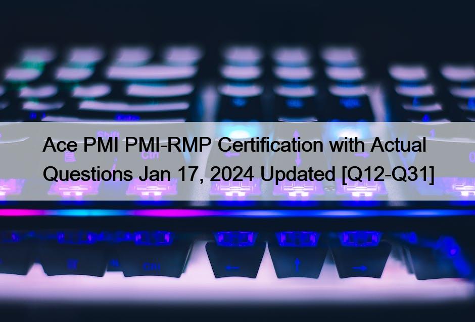 Ace PMI PMI-RMP Certification with Actual Questions Jan 17, 2024 Updated [Q12-Q31]