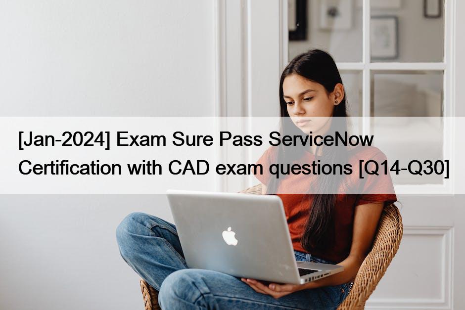[Jan-2024] Exam Sure Pass ServiceNow Certification with CAD exam questions [Q14-Q30]