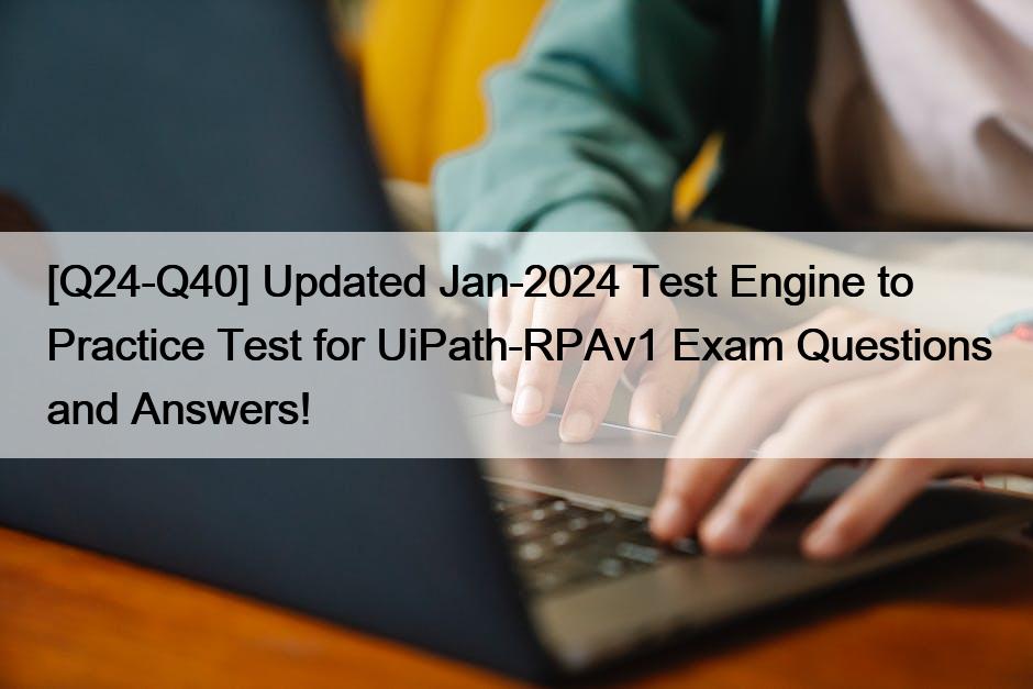 [Q24-Q40] Updated Jan-2024 Test Engine to Practice Test for UiPath-RPAv1 Exam Questions and Answers!