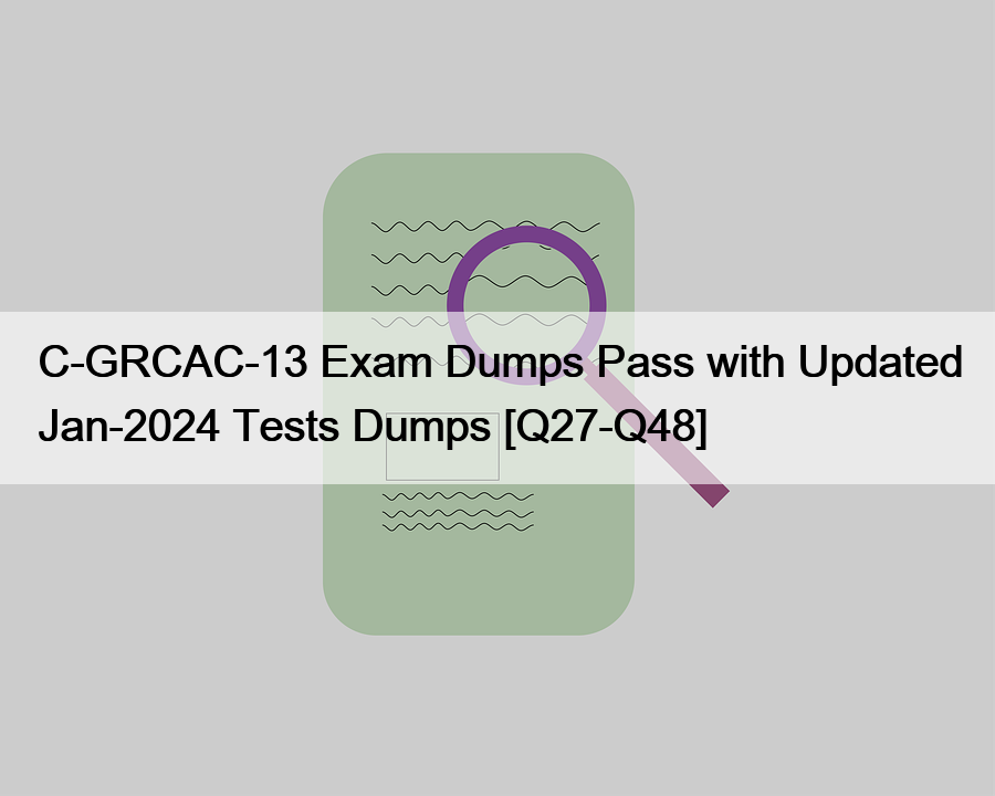 C-GRCAC-13 Exam Dumps Pass with Updated Jan-2024 Tests Dumps [Q27-Q48]