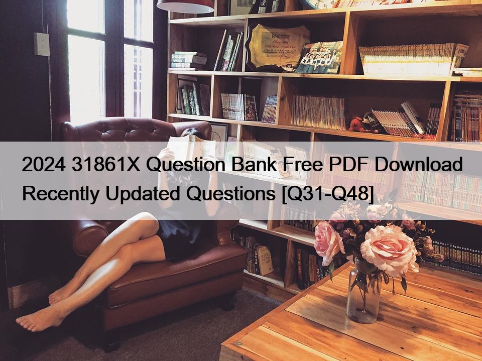 2024 31861X Question Bank Free PDF Download Recently Updated Questions [Q31-Q48]