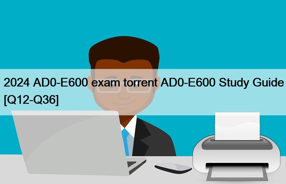 2024 AD0-E600 exam torrent AD0-E600 Study Guide [Q12-Q36]
