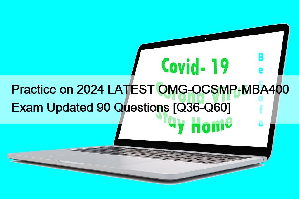 Practice on 2024 LATEST OMG-OCSMP-MBA400 Exam Updated 90 Questions [Q36-Q60]