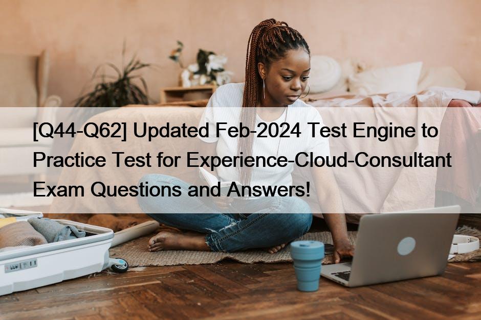 [Q44-Q62] Updated Feb-2024 Test Engine to Practice Test for Experience-Cloud-Consultant Exam Questions and Answers!