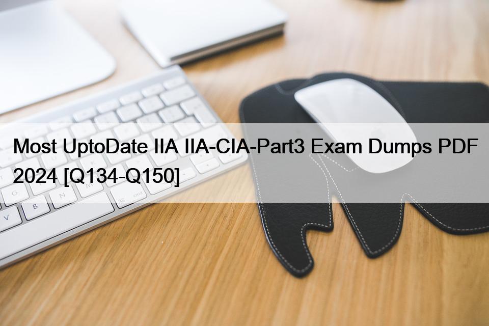 Most UptoDate IIA IIA-CIA-Part3 Exam Dumps PDF 2024 [Q134-Q150]