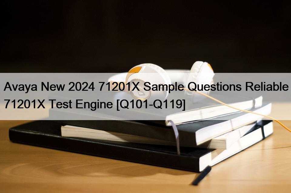 Avaya New 2024 71201X Sample Questions Reliable 71201X Test Engine [Q101-Q119]