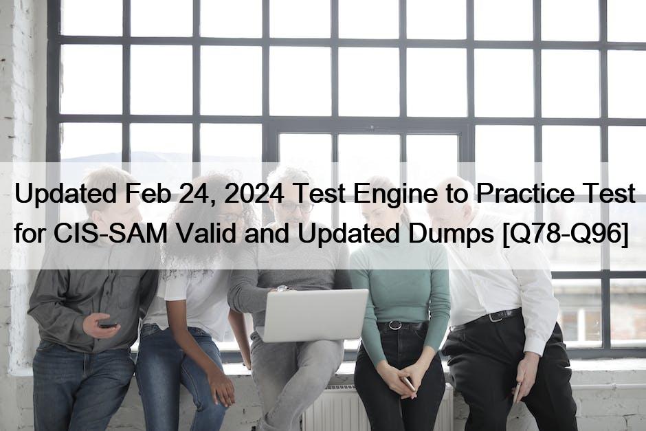 Updated Feb 24, 2024 Test Engine to Practice Test for CIS-SAM Valid and Updated Dumps [Q78-Q96]