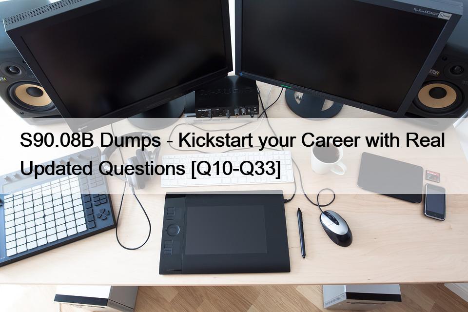 S90.08B Dumps – Kickstart your Career with Real  Updated Questions [Q10-Q33]
