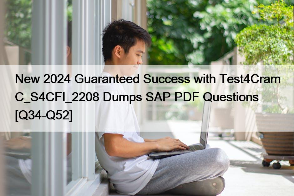 New 2024 Guaranteed Success with Test4Cram C_S4CFI_2208 Dumps SAP PDF Questions [Q34-Q52]