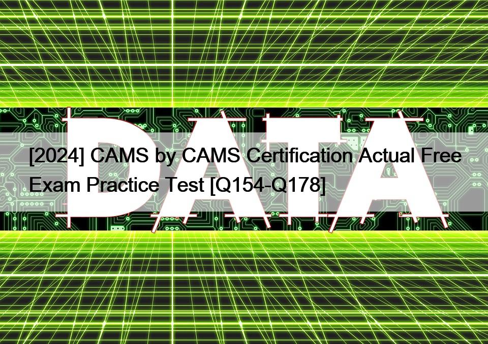 [2024] CAMS by CAMS Certification Actual Free Exam Practice Test [Q154-Q178]