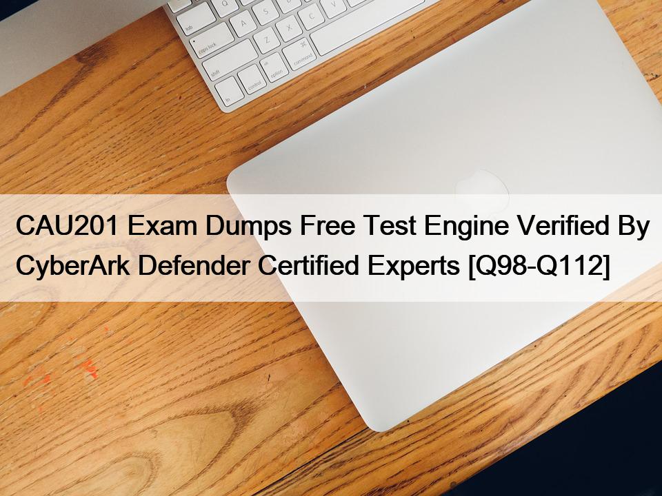 CAU201 Exam Dumps Free Test Engine Verified By CyberArk Defender Certified Experts [Q98-Q112]