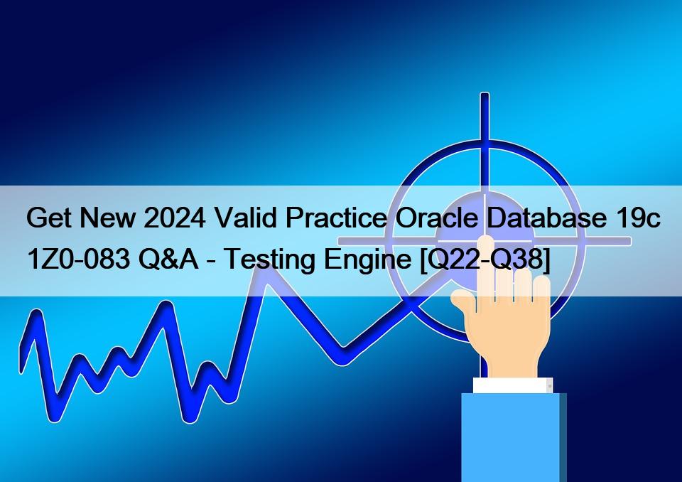 Get New 2024 Valid Practice Oracle Database 19c 1Z0-083 Q&A – Testing Engine [Q22-Q38]