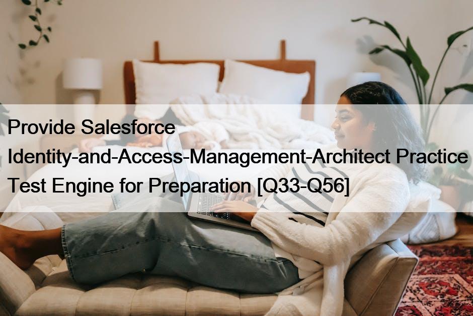 Provide Salesforce Identity-and-Access-Management-Architect Practice Test Engine for Preparation [Q33-Q56]