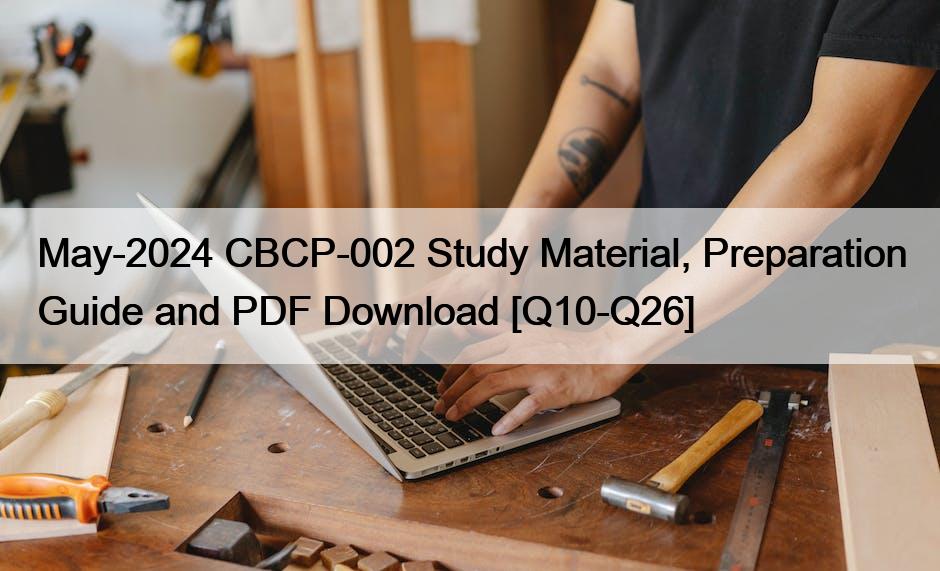 May-2024 CBCP-002 Study Material, Preparation Guide and PDF Download [Q10-Q26]