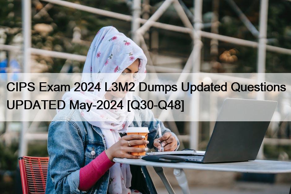 CIPS Exam 2024 L3M2 Dumps Updated Questions UPDATED May-2024 [Q30-Q48]