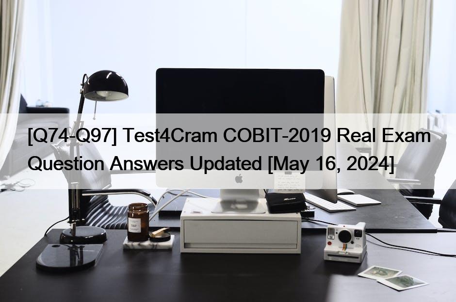 [Q74-Q97] Test4Cram COBIT-2019 Real Exam Question Answers Updated [May 16, 2024]