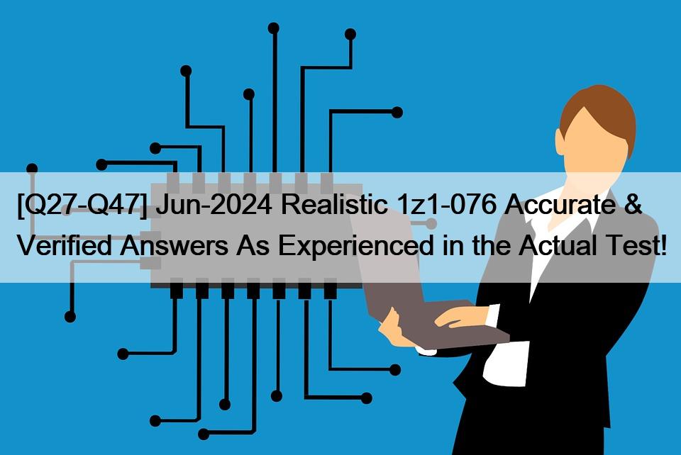[Q27-Q47] Jun-2024 Realistic 1z1-076 Accurate & Verified Answers As Experienced in the Actual Test!