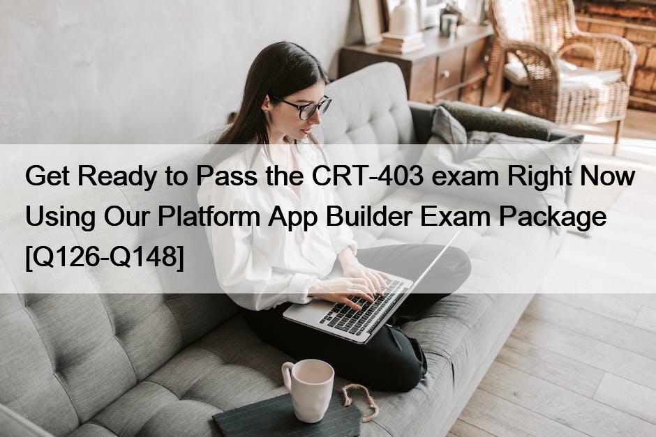 Get Ready to Pass the CRT-403 exam Right Now Using Our Platform App Builder Exam Package [Q126-Q148]