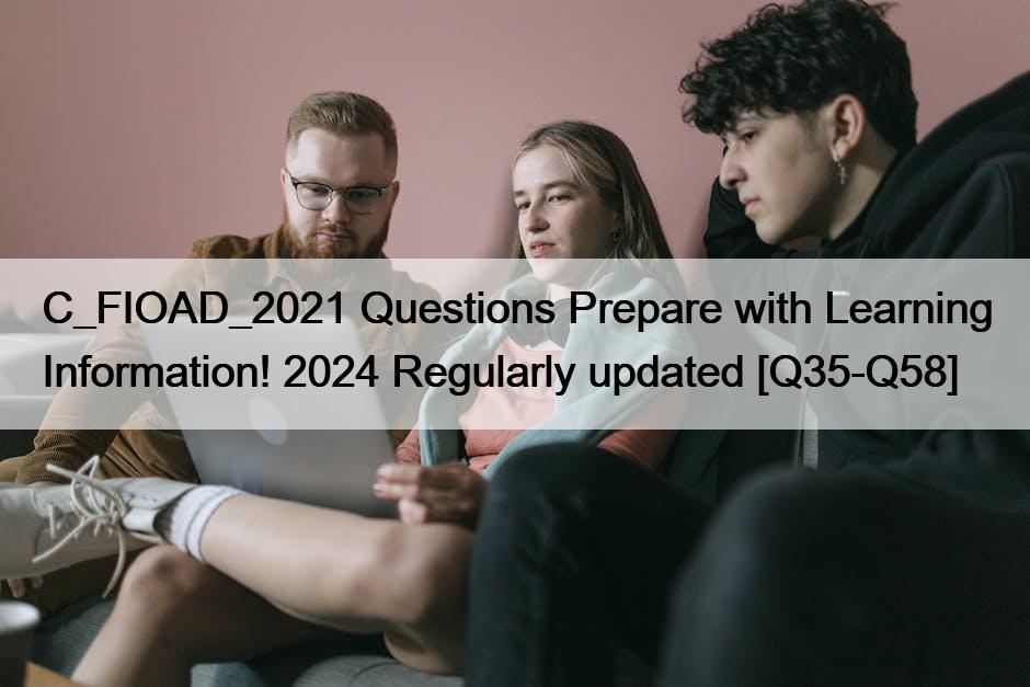 C_FIOAD_2021 Questions Prepare with Learning Information! 2024 Regularly updated [Q35-Q58]