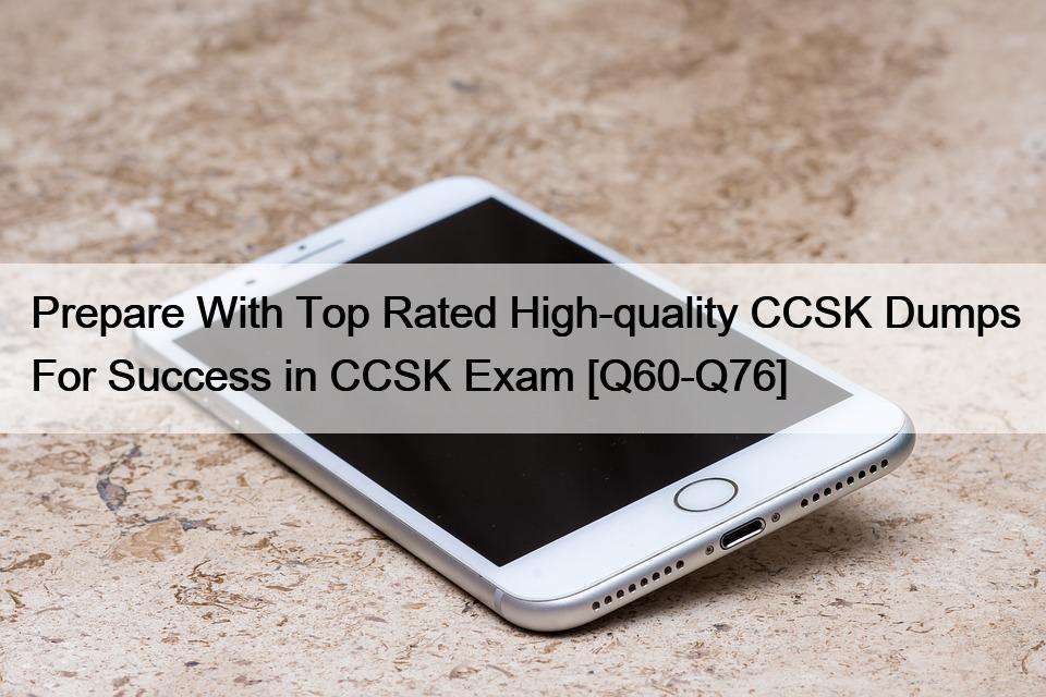 Prepare With Top Rated High-quality CCSK Dumps For Success in CCSK Exam [Q60-Q76]
