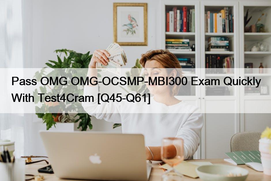 Pass OMG OMG-OCSMP-MBI300 Exam Quickly With Test4Cram [Q45-Q61]