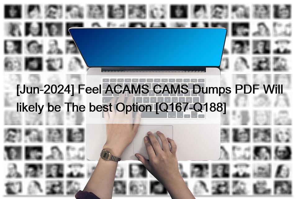 [Jun-2024] Feel ACAMS CAMS Dumps PDF Will likely be The best Option [Q167-Q188]