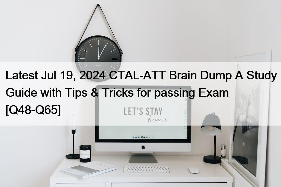 Latest Jul 19, 2024 CTAL-ATT Brain Dump A Study Guide with Tips & Tricks for passing Exam [Q48-Q65]