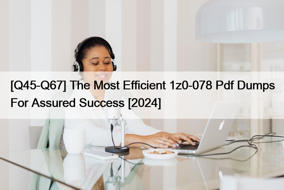 [Q45-Q67] The Most Efficient 1z0-078 Pdf Dumps For Assured Success [2024]